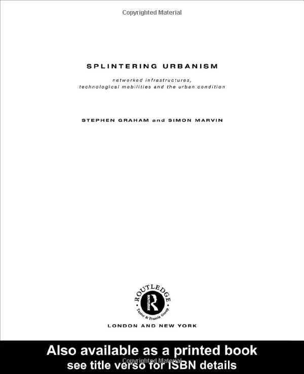 Splintering Urbanism: Networked Infrastructures, Technological Mobilities and the Urban Condition