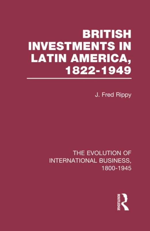 British Investments in Latin America, 1822–1949 Volume I: Evolution of International Business 1800-1945 (The Rise of International Business)