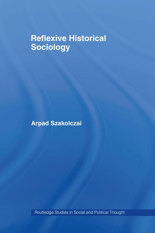 Reflexive Historical Sociology: 22 (Routledge Studies in Social and Political Thought)