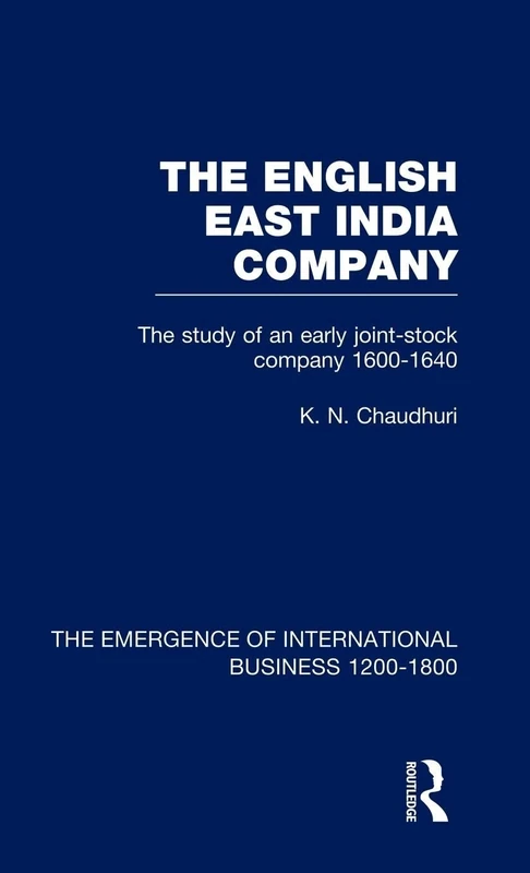 English East India Company V4: The Study of an Early Joint Stock Company, 1600-1640 (The Rise of International Business)
