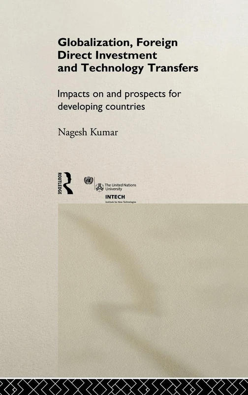 Globalization, Foreign Direct Investment and Technology Transfers: Impacts on and Prospects for Developing Countries: 7 (UNU/INTECH Studies in New Technology and Development)