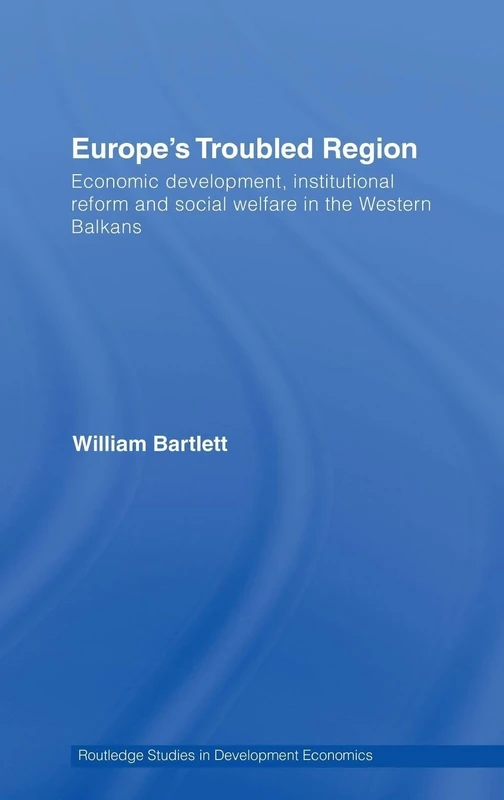 Europe's Troubled Region: Economic Development, Institutional Reform, and Social Welfare in the Western Balkans (Routledge Studies in Development Economics)