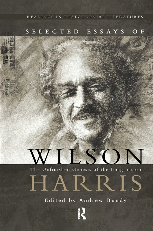 Selected Essays of Wilson Harris: The Unfinished Genesis of the Imagination Expeditions into cross-culturality; into the labyrinth of the family of ... 1 (Readings in Postcolonial Literatures)