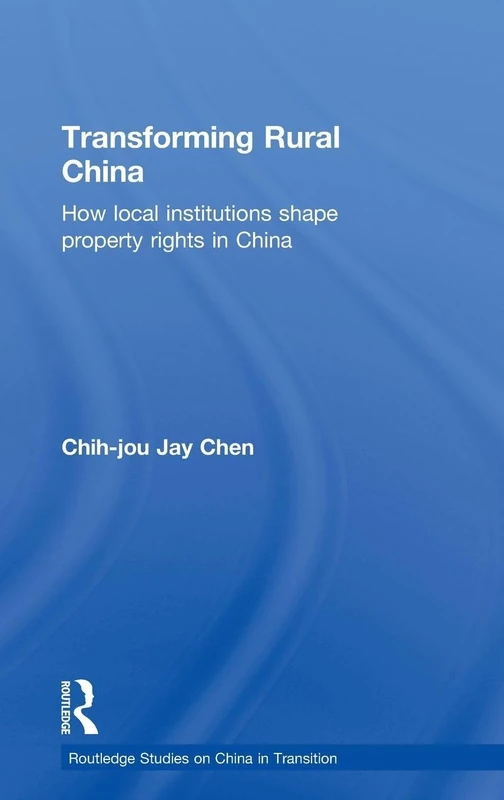 Transforming Rural China: How Local Institutions Shape Property Rights in China (Routledge Studies on China in Transition)