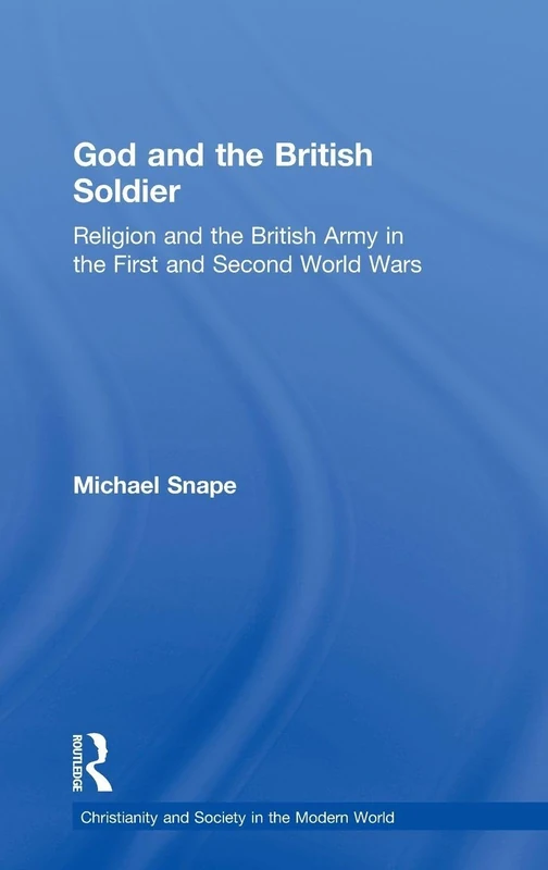 God and the British Soldier: Religion and the British Army in the First and Second World Wars (Christianity and Society in the Modern World)
