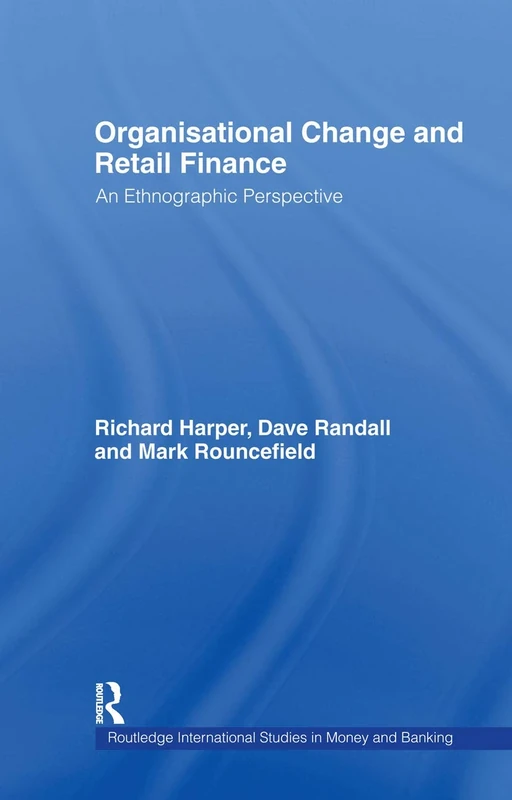 Organisational Change and Retail Finance: An Ethnographic Perspective: 8 (Routledge International Studies in Money and Banking)