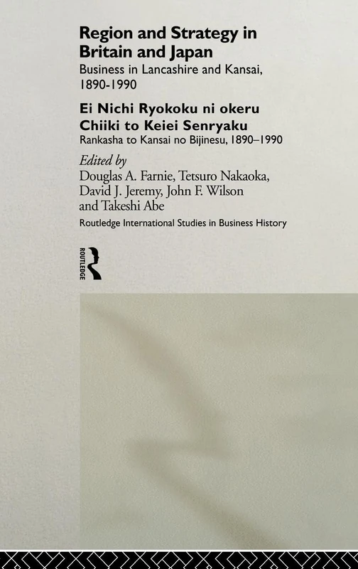 Region and Strategy in Britain and Japan: Business in Lancashire and Kansai 1890-1990: 7 (Routledge International Studies in Business History)