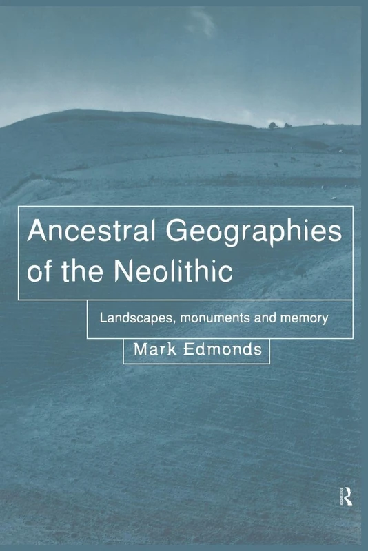 Ancestral Geographies of the Neolithic: Landscapes, Monuments and Memory