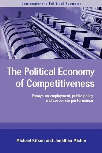 The Political Economy of Competitiveness: Corporate Performance and Public Policy (Routledge Studies in Contemporary Political Economy)