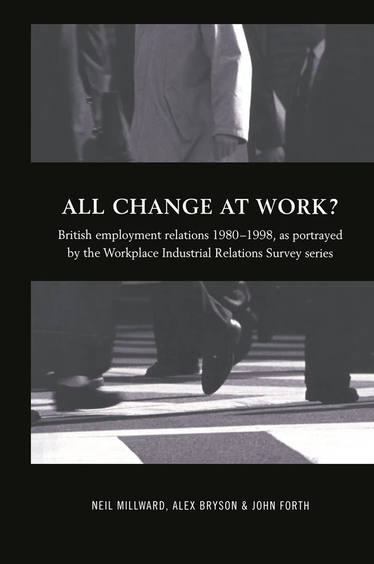 All Change at Work?: British Employment Relations 1980-98, Portrayed by the Workplace Industrial Relations Survey Series