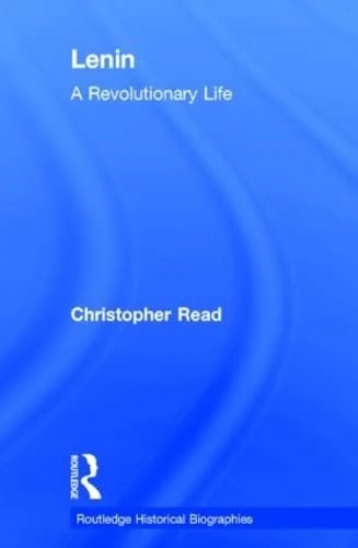 Lenin: A Revolutionary Life (Routledge Historical Biographies)