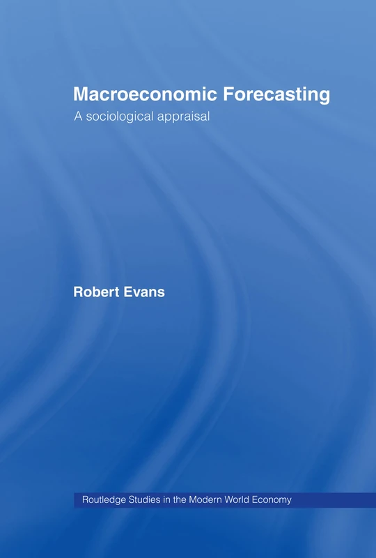 Macroeconomic Forecasting: A Sociological Appraisal (Routledge Studies in the Modern World Economy)