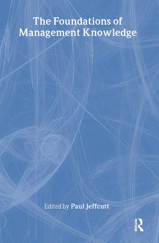 The Foundations of Management Knowledge: 23 (Routledge Advances in Management and Business Studies)