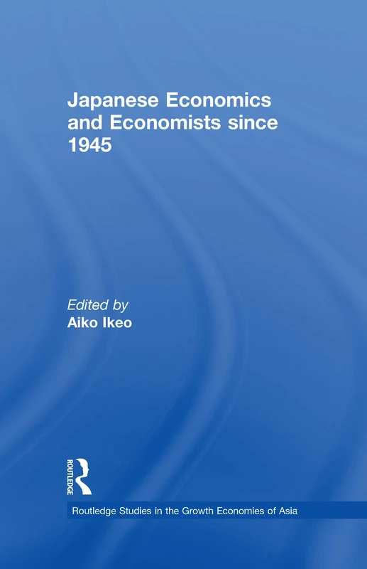 Japanese Economics and Economists since 1945 (Routledge Studies in the Growth Economies of Asia)