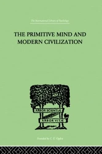 The Primitive Mind And Modern Civilization (The International Library of Psychology Vol. 32)