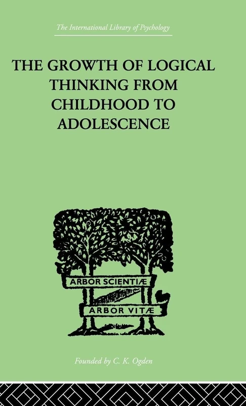 The Growth Of Logical Thinking From Childhood To Adolescence: AN ESSAY ON THE CONSTRUCTION OF FORMAL OPERATIONAL STRUCTURES (International Library of Psychology)