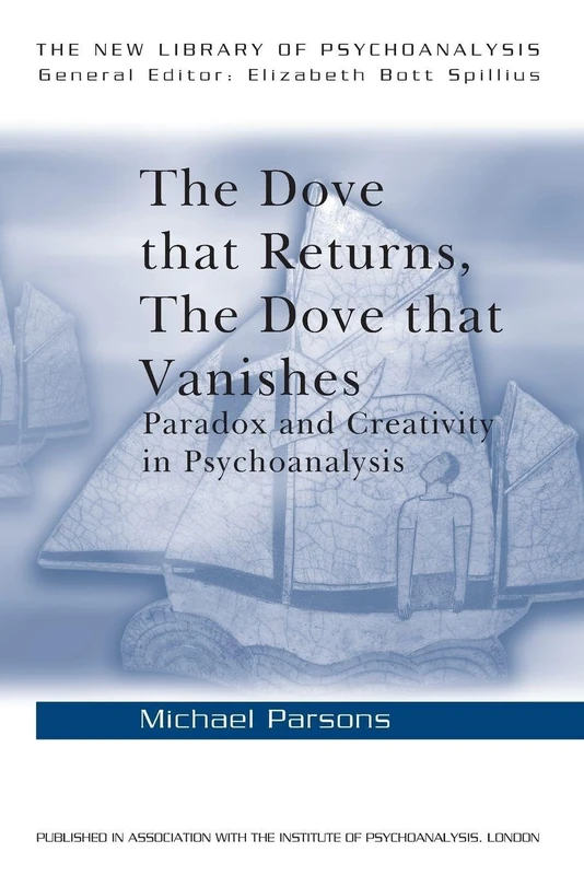 The Dove that Returns, The Dove that Vanishes: Paradox and Creativity in Psychoanalysis: 39 (The New Library of Psychoanalysis)
