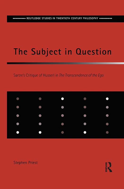 The Subject in Question: Sartre's Critique of Husserl in The Transcendence of the Ego (Routledge Studies in Twentieth-Century Philosophy)