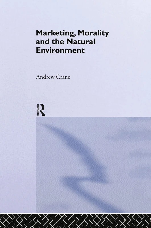 Marketing, Morality and the Natural Environment: 15 (Routledge Advances in Management and Business Studies)
