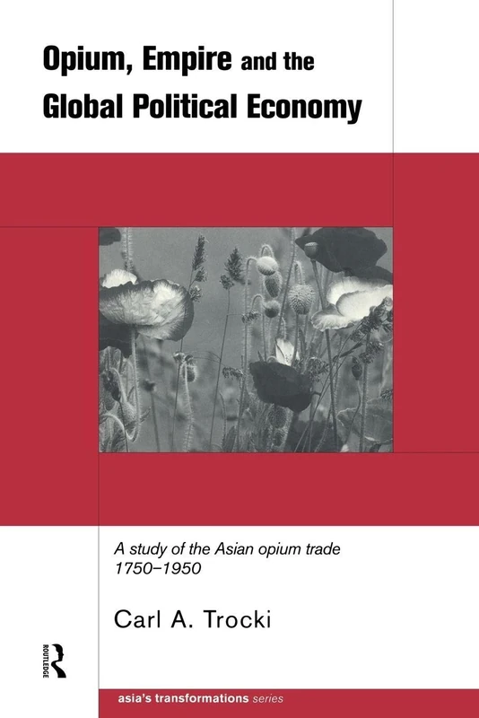 Opium, Empire and the Global Political Economy: A Study of the Asian Opium Trade 1750-1950 (Asia's Transformations)