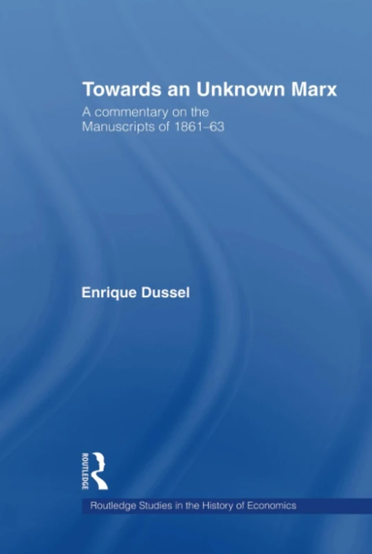 Towards An Unknown Marx: A Commentary on the Manuscripts of 1861-63 (Routledge Studies in the History of Economics)