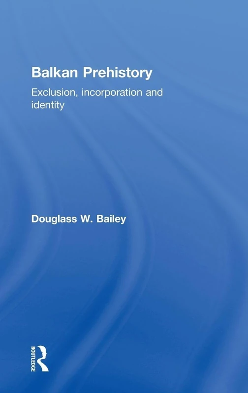 Routledge Balkan Prehistory: Exclusion, Incorporation and Identity