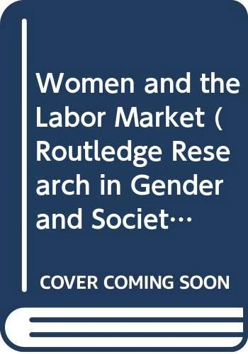 Women and the Labor Market: 7 (Routledge Research in Gender and Society)