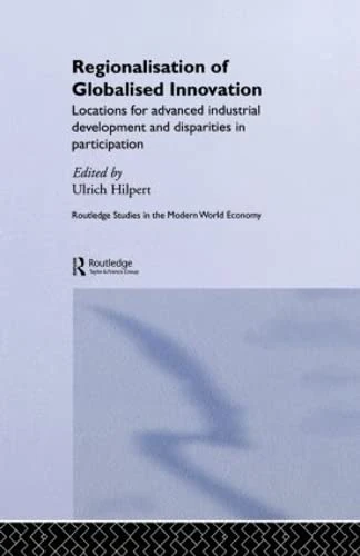 Regionalisation of Globalised Innovation: Locations for advanced industrial development and disparities in participation (Routledge Studies in the Modern World Economy)
