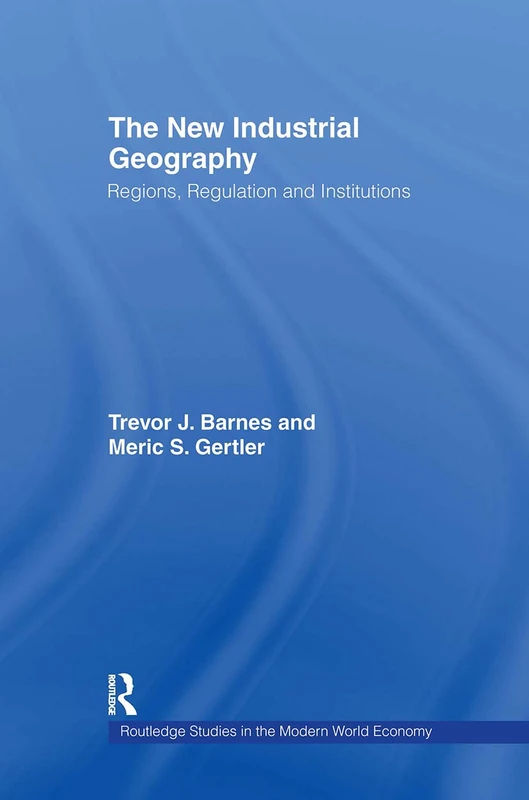 The New Industrial Geography: Regions, Regulation and Institutions (Routledge Studies in the Modern World Economy)
