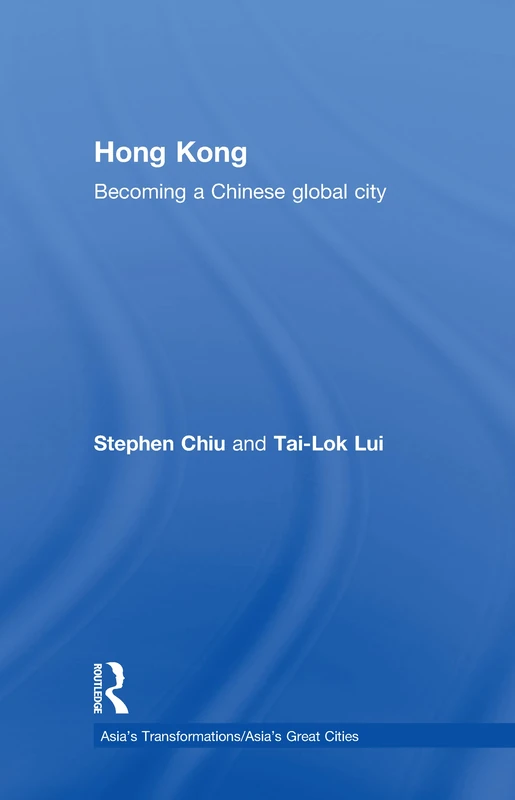 Hong Kong: Becoming a Chinese Global City (Asia's Transformations/Asia's Great Cities)