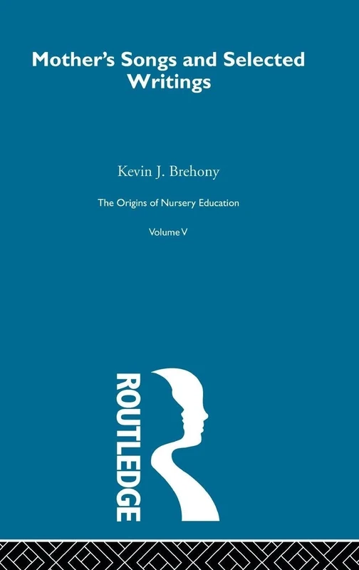 Mothers Songs & Select Writ V5: The Origins Of Nursery Education, The Frobelian Experiment: 5 (History of British Educational Thought)