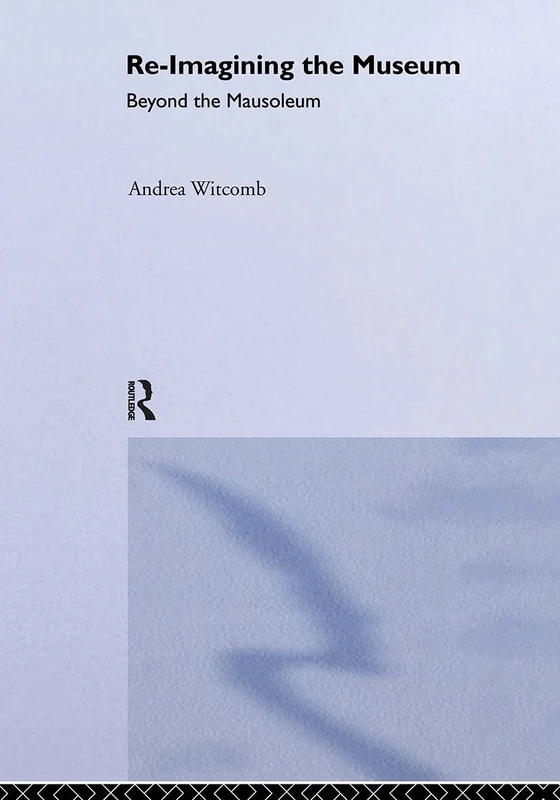 Routledge Re-Imagining the Museum: Beyond the Mausoleum