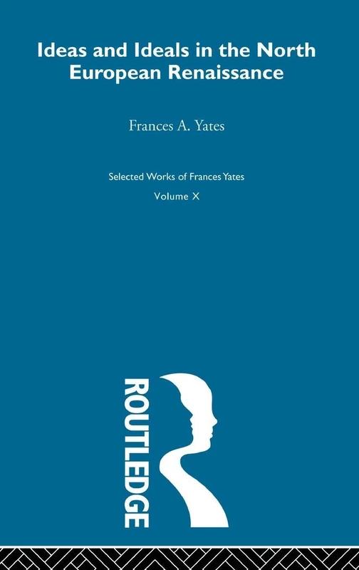 Ideas and Ideals in the North European Renaissance: 10 (Frances Yates Selected Works)