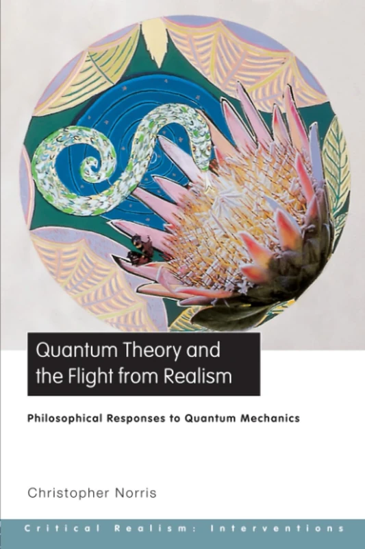 Quantum Theory and the Flight from Realism: Philosophical Responses to Quantum Mechanics (Critical Realism: Interventions) (Ontological Explorations Routledge Critical Realism)