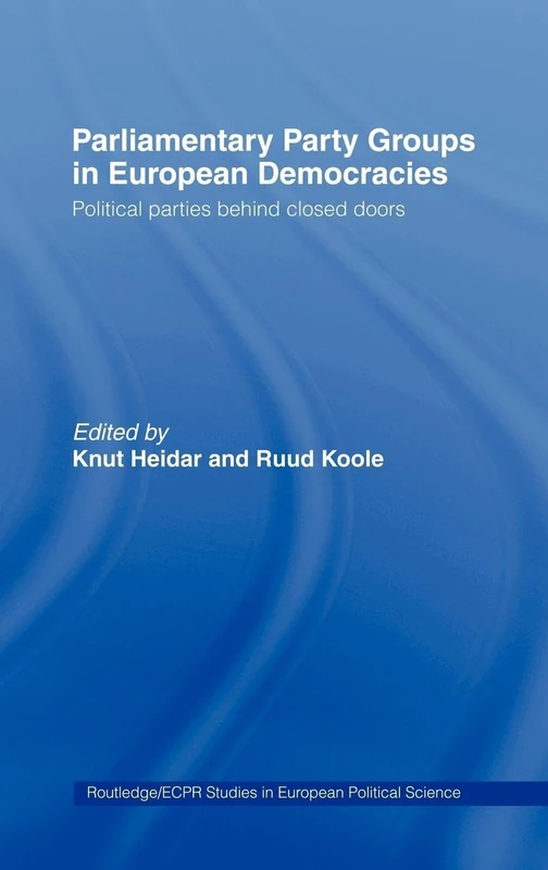 Parliamentary Party Groups in European Democracies: Political Parties Behind Closed Doors: 13 (Routledge/ECPR Studies in European Political Science)