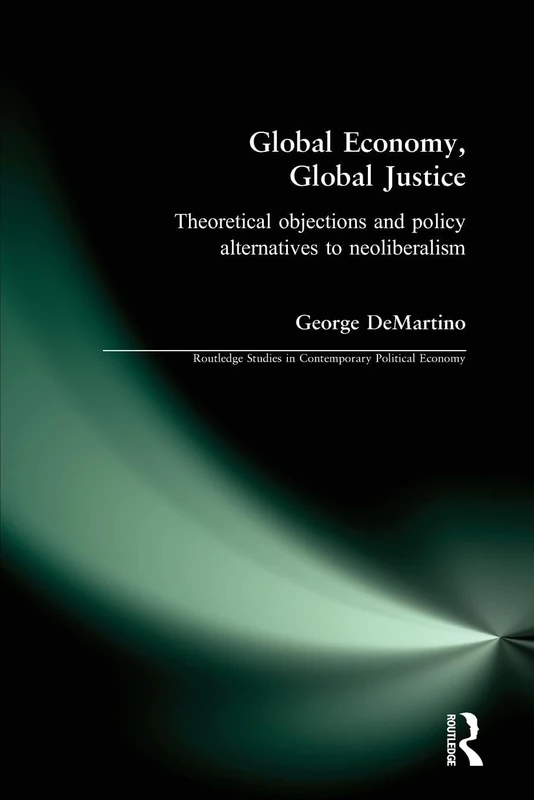 Global Economy, Global Justice: Theoretical Objections and Policy Alternatives to Neoliberalism (Routledge Studies in Contemporary Political Economy)
