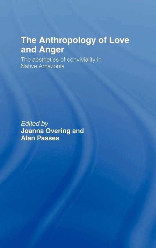 The Anthropology of Love and Anger: The Aesthetics of Conviviality in Native Amazonia