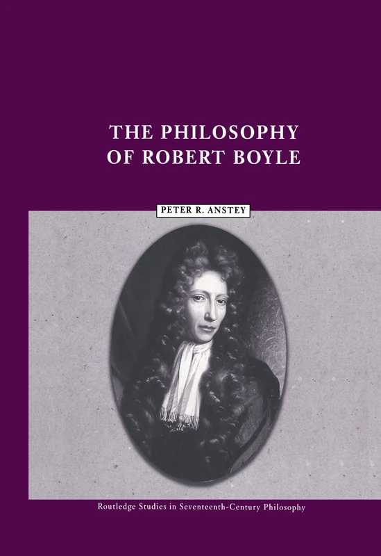The Philosophy of Robert Boyle (Routledge Studies in Seventeenth-Century Philosophy)