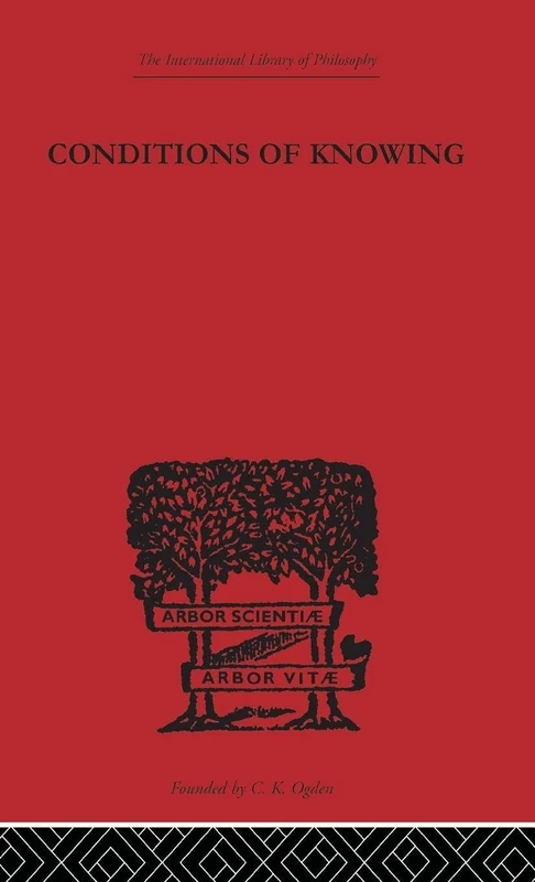 Conditions of Knowing: An Essay Towards a Theory of Knowledge (International Library of Philosophy)