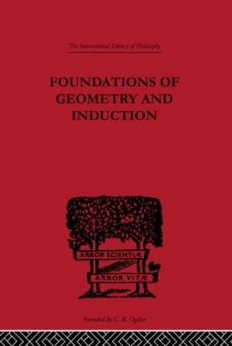 Foundations of Geometry and Induction: Containing Geometry in the Sensible World and the Logical Problem (International Library of Philosophy)