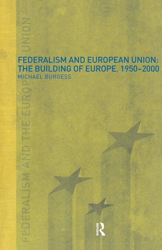 Federalism and the European Union: The Building of Europe, 1950-2000