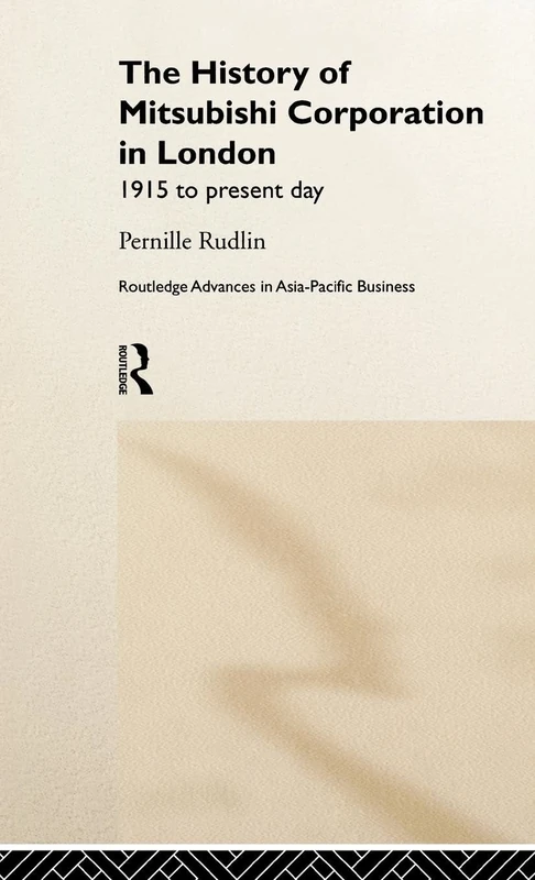 The History of Mitsubishi Corporation in London: 1915 to Present Day (Routledge Advances in Asia-Pacific Business)