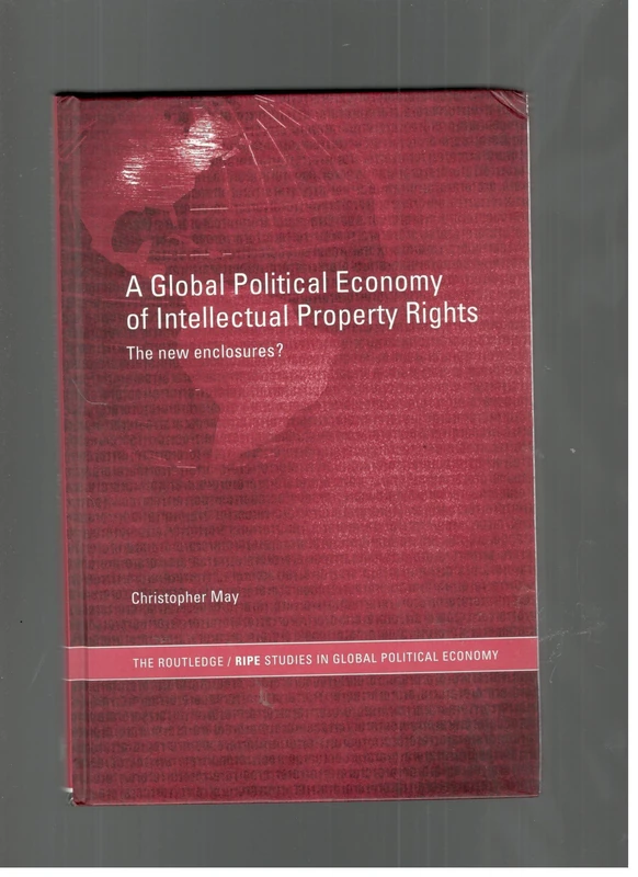 The Global Political Economy of Intellectual Property Rights: The New Enclosures? (RIPE Series in Global Political Economy)