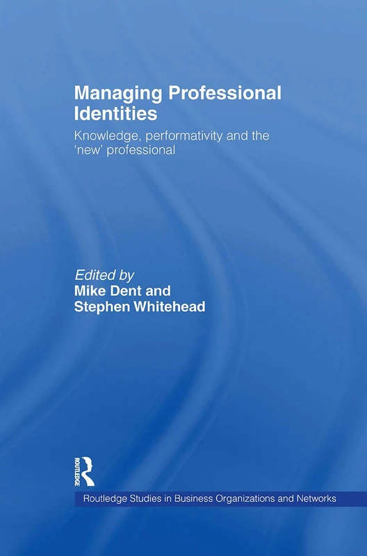 Managing Professional Identities: Knowledge, Performativities and the 'New' Professional (Routledge Studies in Business Organizations and Networks)