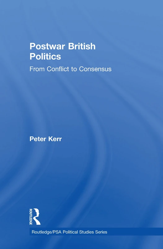 Postwar British Politics: From Conflict to Consensus (Routledge/PSA Political Studies Series)