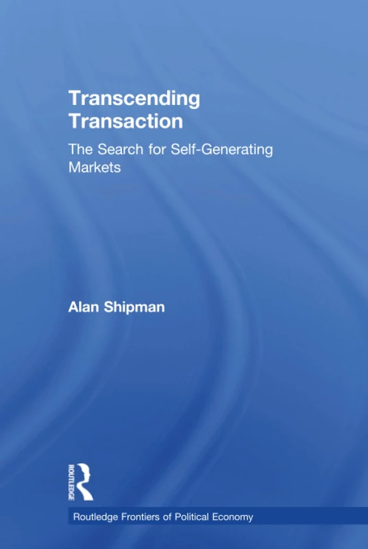 Transcending Transaction: The Search for Self-Generating Markets: 35 (Routledge Frontiers of Political Economy)