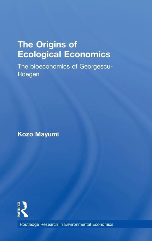 The Origins of Ecological Economics: The Bioeconomics of Georgescu-Roegen (Routledge Explorations in Environmental Economics)