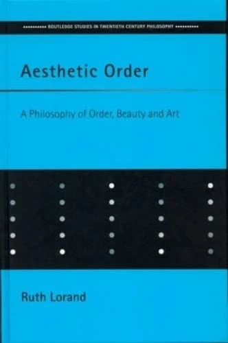 Aesthetic Order: A Philosophy of Order, Beauty and Art (Routledge Studies in Twentieth-Century Philosophy)