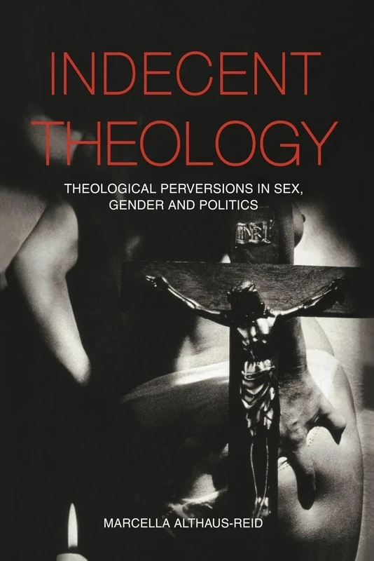 Indecent Theology: Theological perversions in sex, gender and politics
