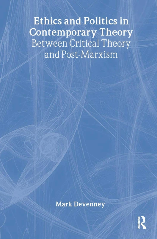 Ethics and Politics in Contemporary Theory Between Critical Theory and Post-Marxism: Between critical theory and post-Marxism (Routledge Innovations in Political Theory)